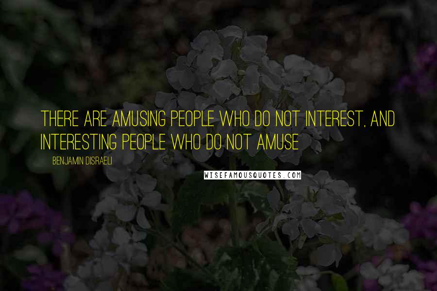 Benjamin Disraeli Quotes: There are amusing people who do not interest, and interesting people who do not amuse