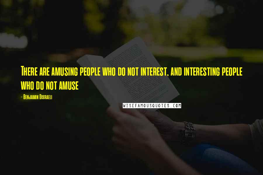 Benjamin Disraeli Quotes: There are amusing people who do not interest, and interesting people who do not amuse