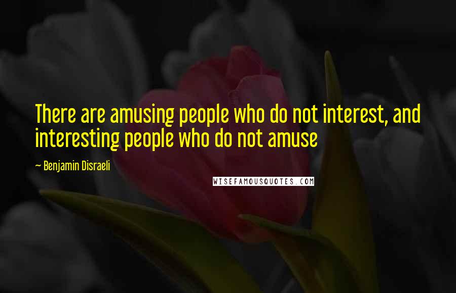 Benjamin Disraeli Quotes: There are amusing people who do not interest, and interesting people who do not amuse