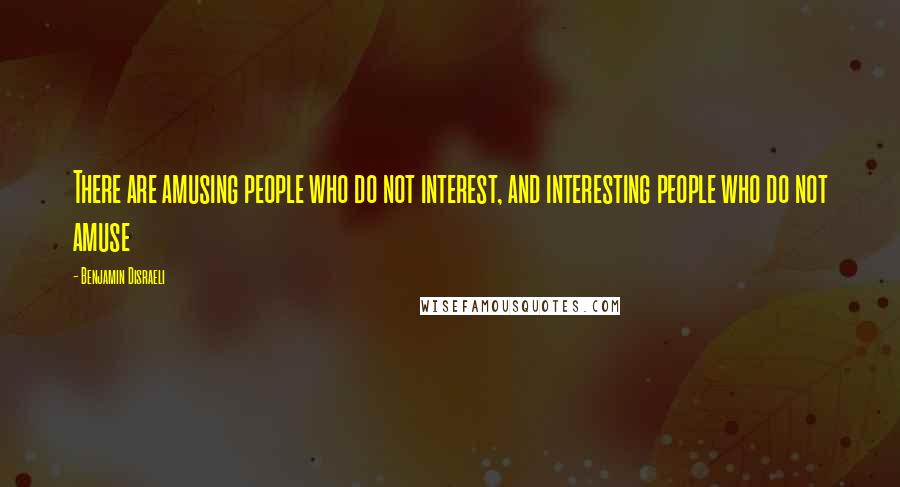 Benjamin Disraeli Quotes: There are amusing people who do not interest, and interesting people who do not amuse