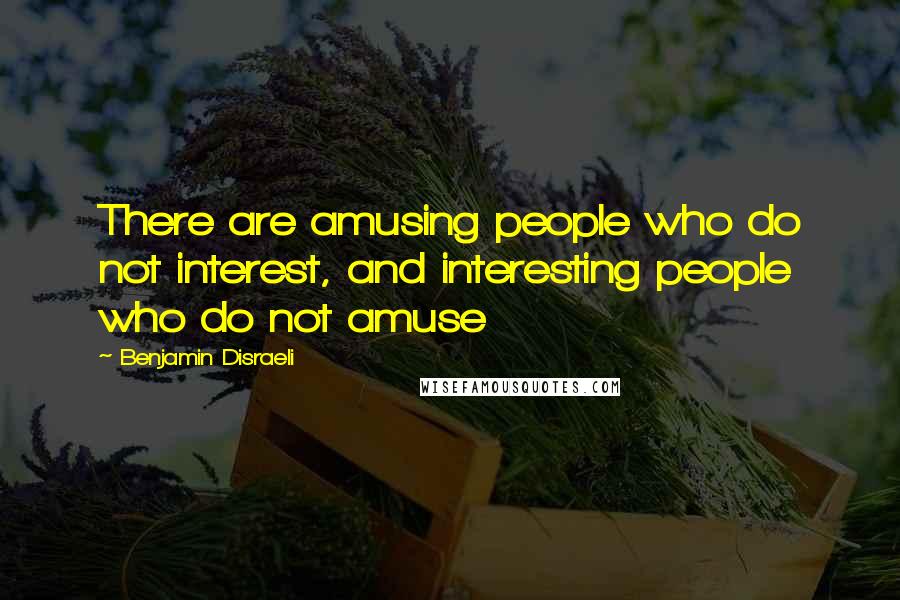 Benjamin Disraeli Quotes: There are amusing people who do not interest, and interesting people who do not amuse