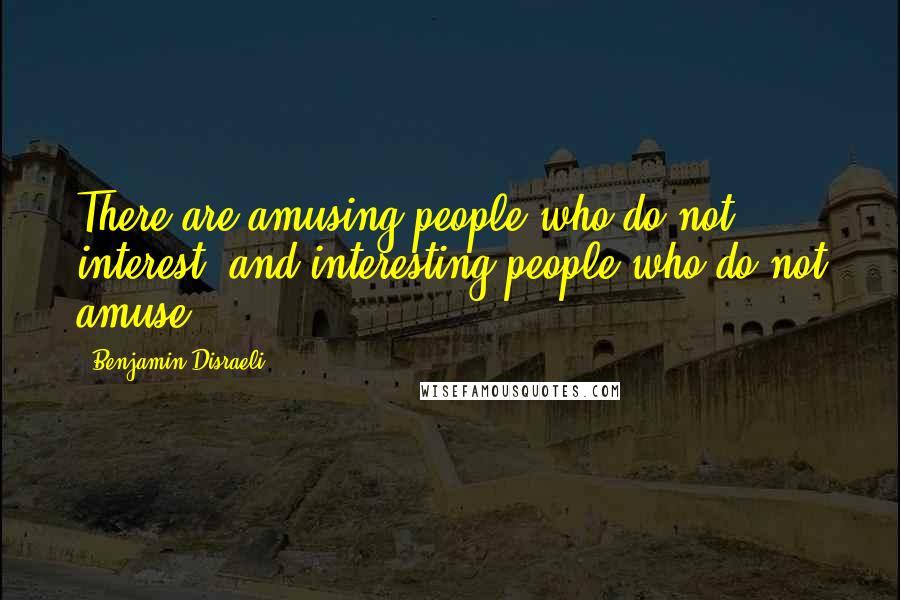 Benjamin Disraeli Quotes: There are amusing people who do not interest, and interesting people who do not amuse