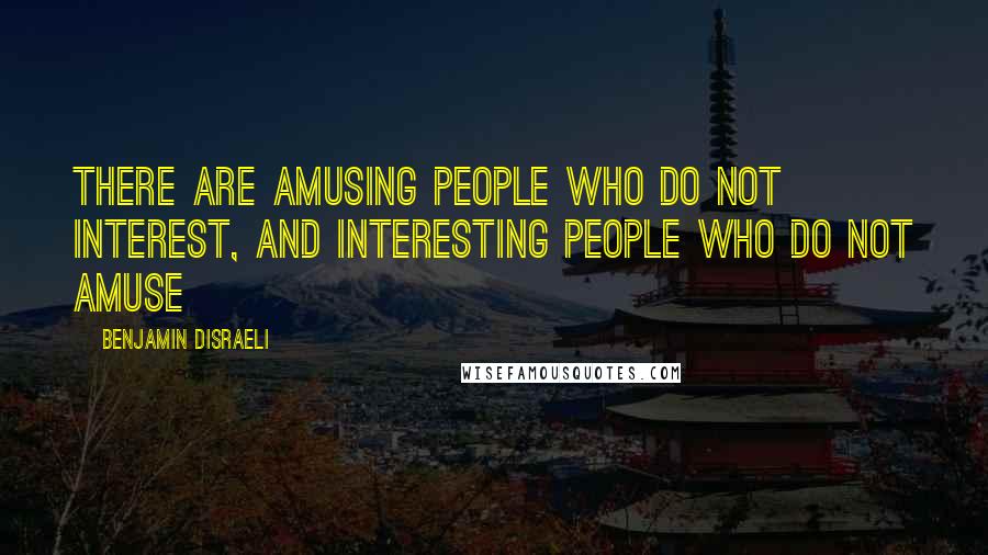 Benjamin Disraeli Quotes: There are amusing people who do not interest, and interesting people who do not amuse