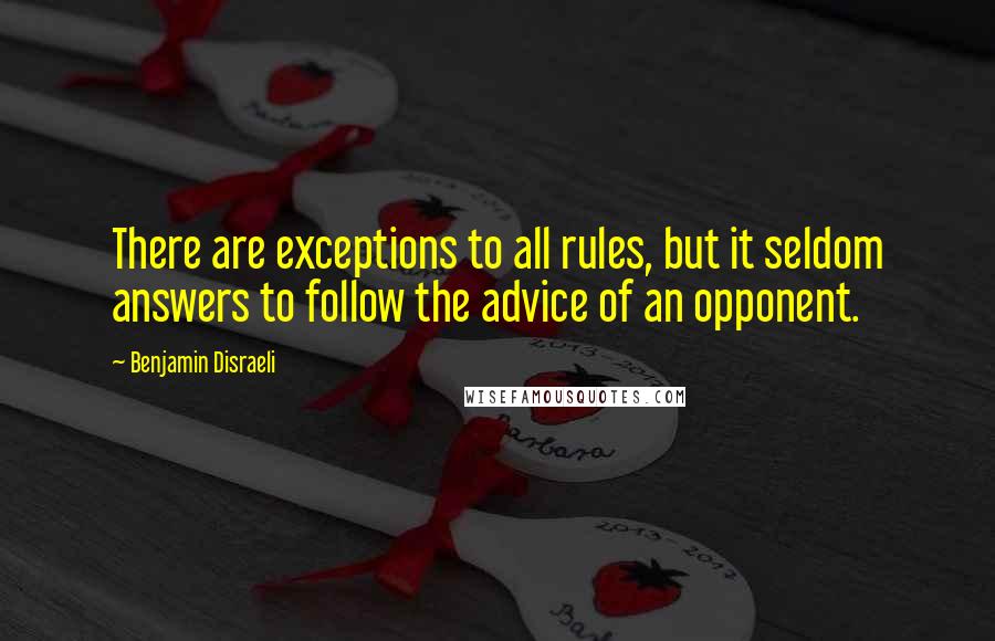 Benjamin Disraeli Quotes: There are exceptions to all rules, but it seldom answers to follow the advice of an opponent.