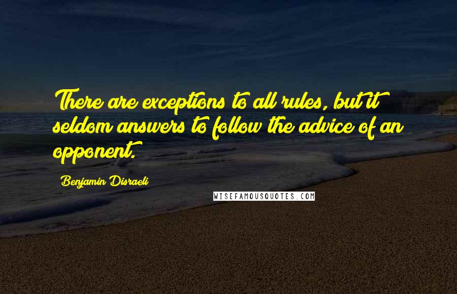 Benjamin Disraeli Quotes: There are exceptions to all rules, but it seldom answers to follow the advice of an opponent.