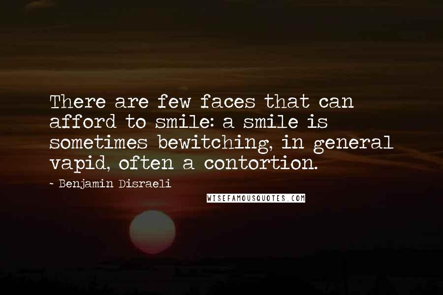 Benjamin Disraeli Quotes: There are few faces that can afford to smile: a smile is sometimes bewitching, in general vapid, often a contortion.