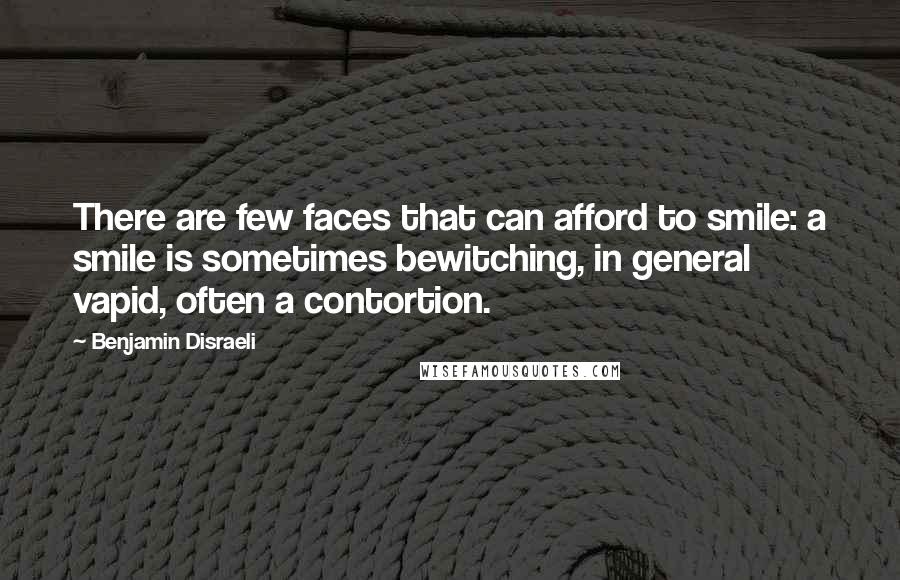 Benjamin Disraeli Quotes: There are few faces that can afford to smile: a smile is sometimes bewitching, in general vapid, often a contortion.