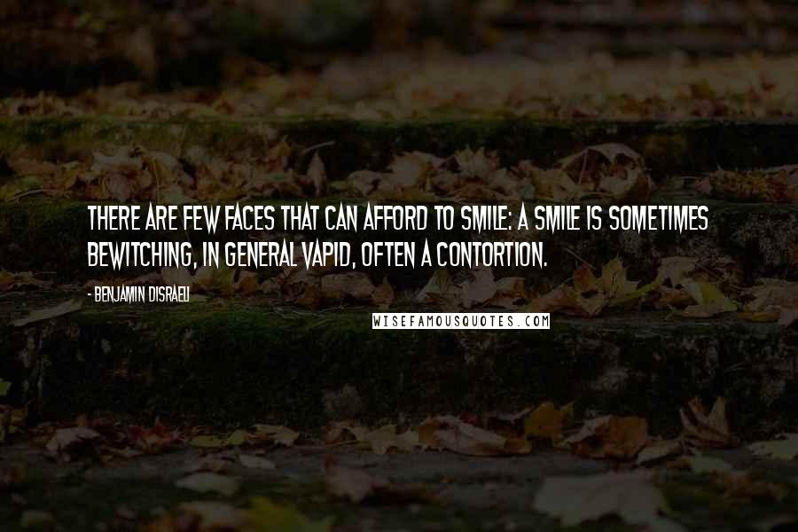 Benjamin Disraeli Quotes: There are few faces that can afford to smile: a smile is sometimes bewitching, in general vapid, often a contortion.