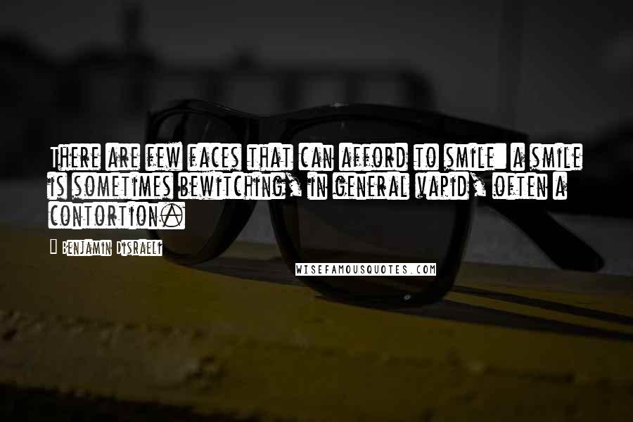 Benjamin Disraeli Quotes: There are few faces that can afford to smile: a smile is sometimes bewitching, in general vapid, often a contortion.