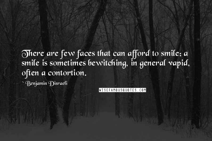 Benjamin Disraeli Quotes: There are few faces that can afford to smile: a smile is sometimes bewitching, in general vapid, often a contortion.