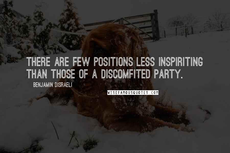 Benjamin Disraeli Quotes: There are few positions less inspiriting than those of a discomfited party.