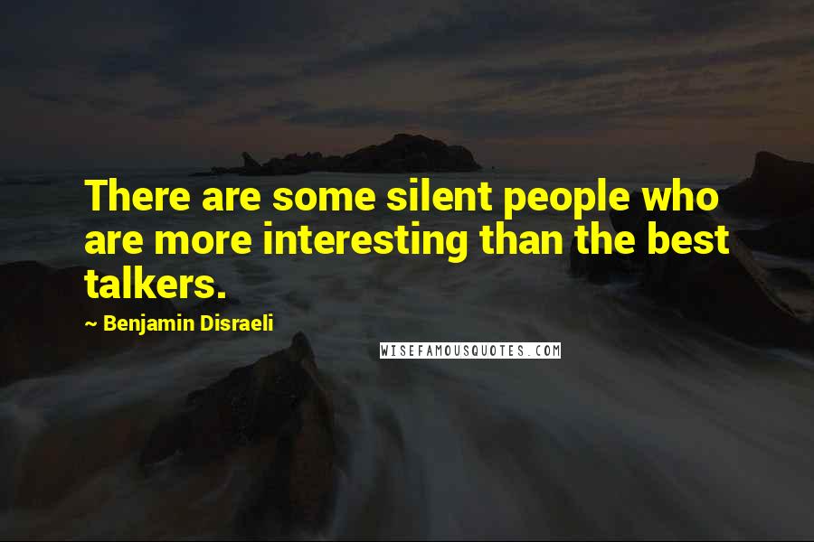 Benjamin Disraeli Quotes: There are some silent people who are more interesting than the best talkers.