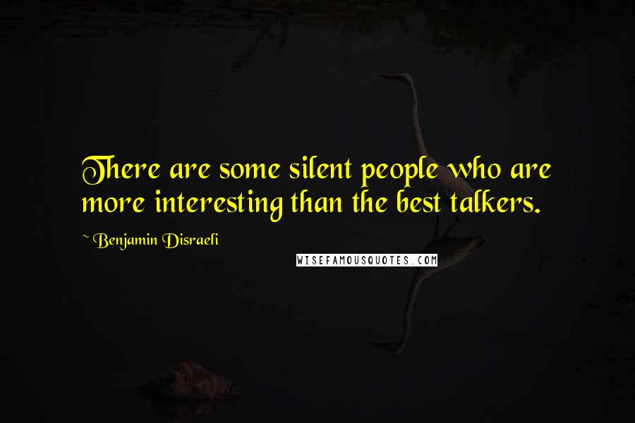 Benjamin Disraeli Quotes: There are some silent people who are more interesting than the best talkers.