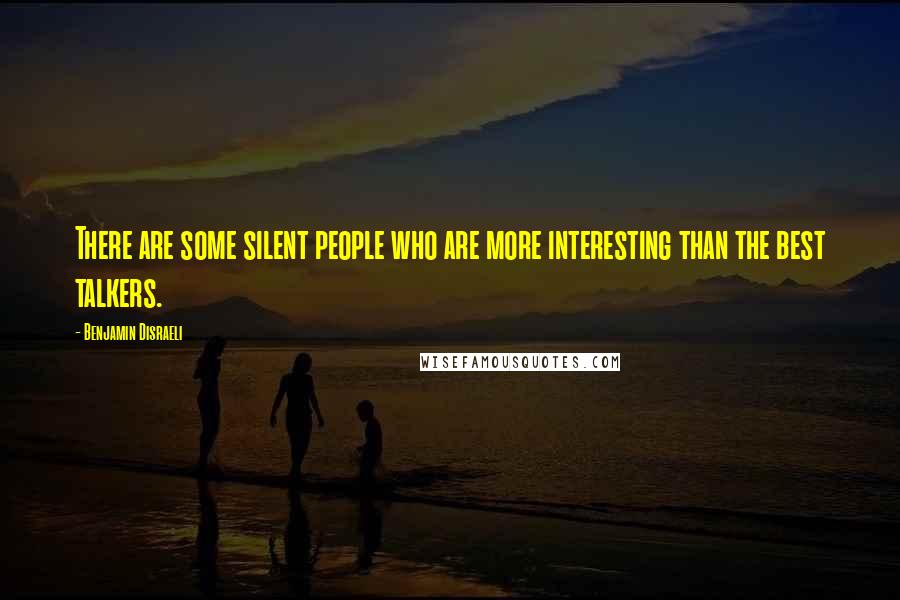 Benjamin Disraeli Quotes: There are some silent people who are more interesting than the best talkers.