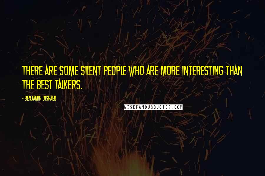 Benjamin Disraeli Quotes: There are some silent people who are more interesting than the best talkers.
