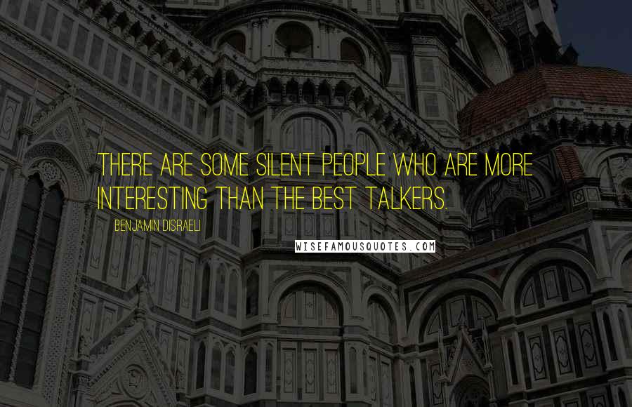 Benjamin Disraeli Quotes: There are some silent people who are more interesting than the best talkers.