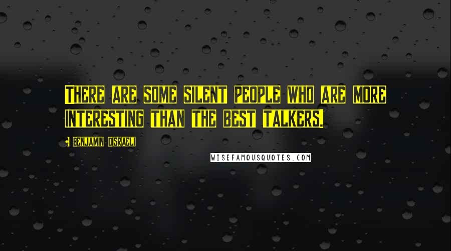 Benjamin Disraeli Quotes: There are some silent people who are more interesting than the best talkers.