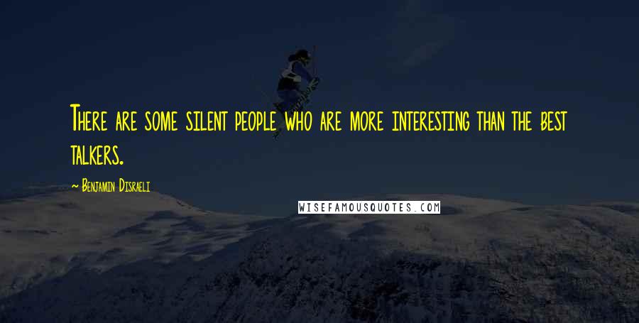 Benjamin Disraeli Quotes: There are some silent people who are more interesting than the best talkers.