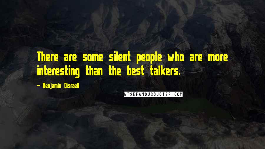 Benjamin Disraeli Quotes: There are some silent people who are more interesting than the best talkers.