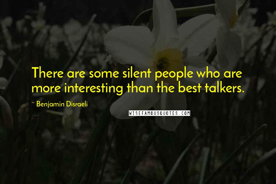 Benjamin Disraeli Quotes: There are some silent people who are more interesting than the best talkers.
