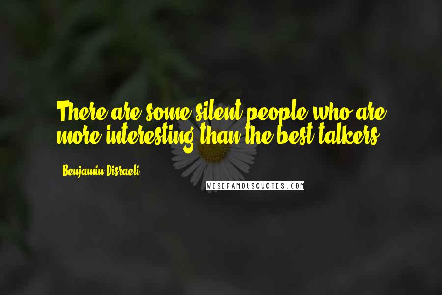 Benjamin Disraeli Quotes: There are some silent people who are more interesting than the best talkers.
