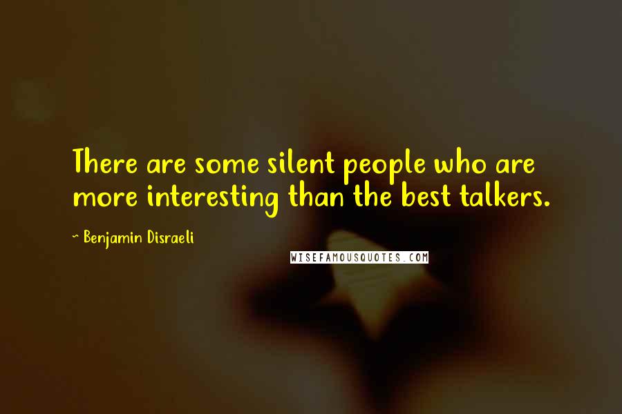 Benjamin Disraeli Quotes: There are some silent people who are more interesting than the best talkers.
