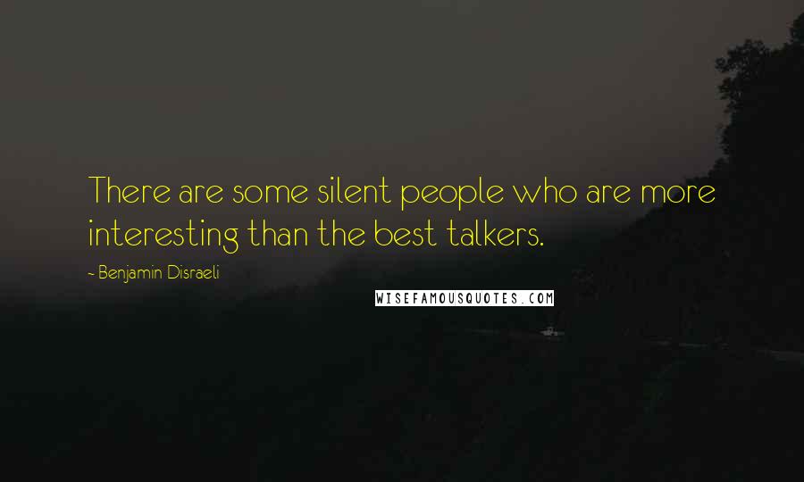 Benjamin Disraeli Quotes: There are some silent people who are more interesting than the best talkers.