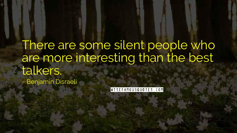 Benjamin Disraeli Quotes: There are some silent people who are more interesting than the best talkers.
