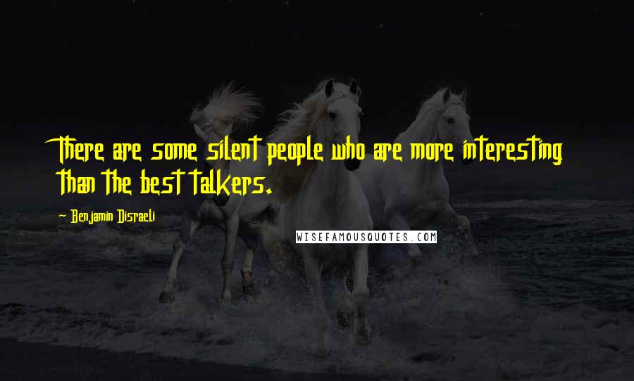 Benjamin Disraeli Quotes: There are some silent people who are more interesting than the best talkers.