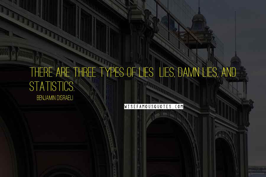 Benjamin Disraeli Quotes: There are three types of lies lies, damn lies, and statistics.