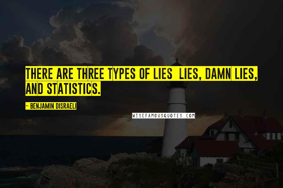 Benjamin Disraeli Quotes: There are three types of lies lies, damn lies, and statistics.