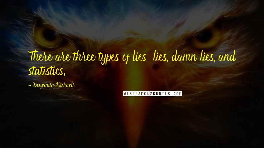 Benjamin Disraeli Quotes: There are three types of lies lies, damn lies, and statistics.