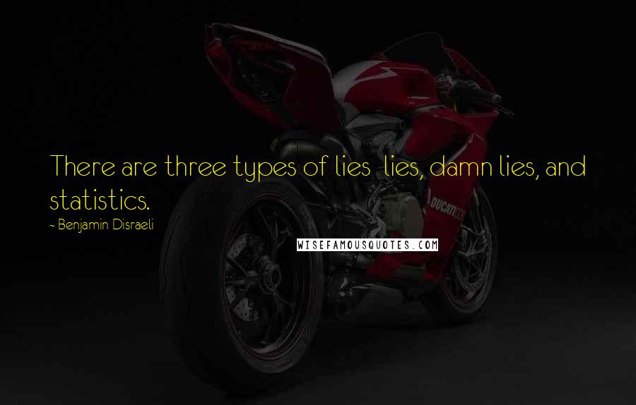 Benjamin Disraeli Quotes: There are three types of lies lies, damn lies, and statistics.