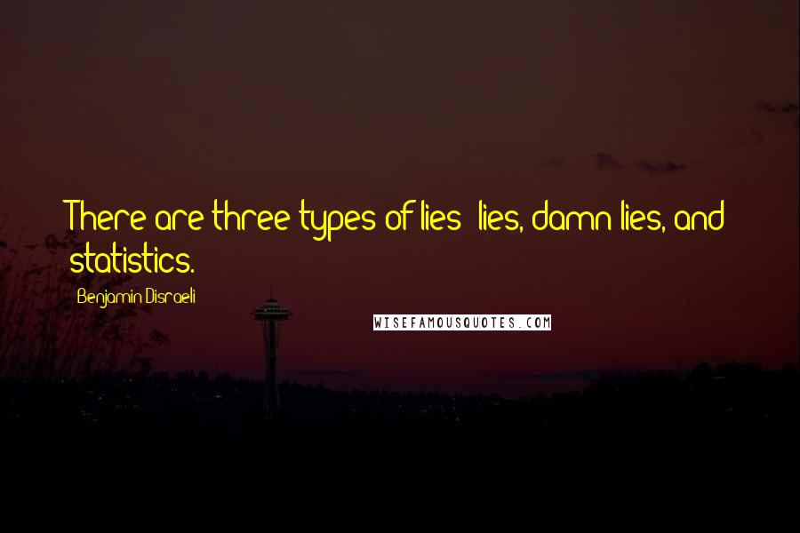 Benjamin Disraeli Quotes: There are three types of lies lies, damn lies, and statistics.