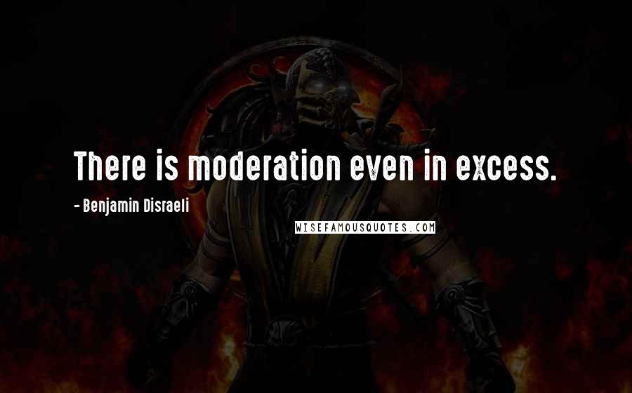 Benjamin Disraeli Quotes: There is moderation even in excess.