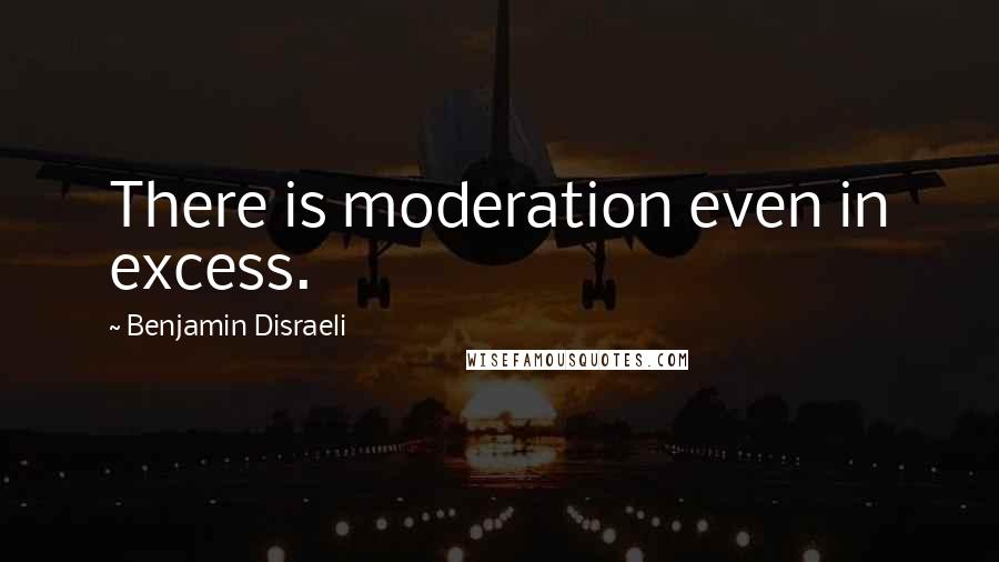 Benjamin Disraeli Quotes: There is moderation even in excess.