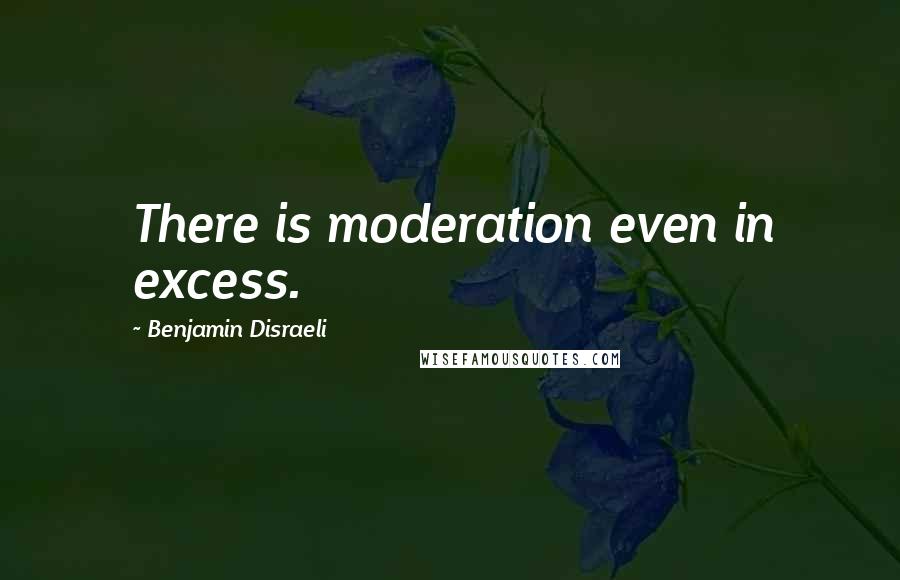 Benjamin Disraeli Quotes: There is moderation even in excess.