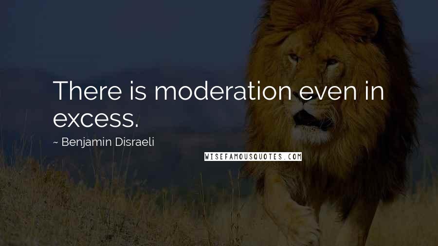 Benjamin Disraeli Quotes: There is moderation even in excess.