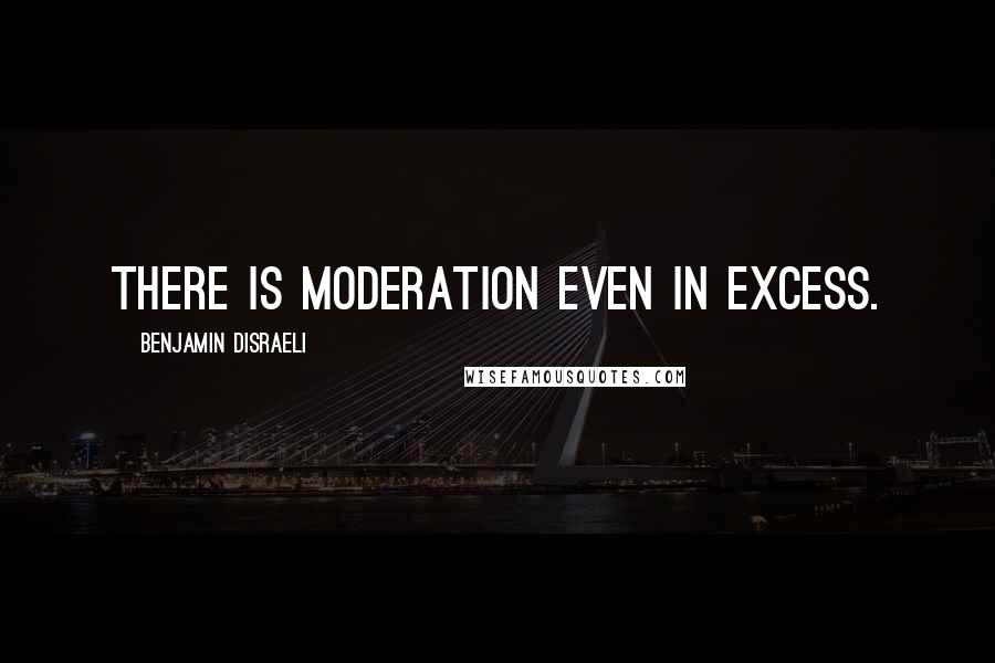 Benjamin Disraeli Quotes: There is moderation even in excess.