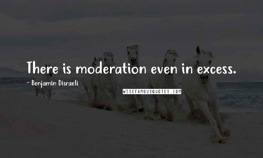 Benjamin Disraeli Quotes: There is moderation even in excess.