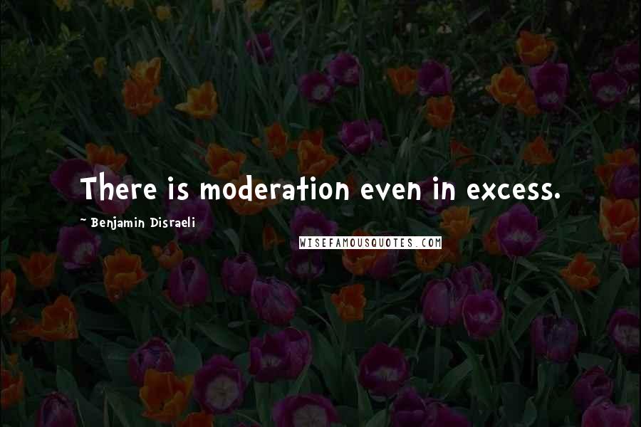 Benjamin Disraeli Quotes: There is moderation even in excess.