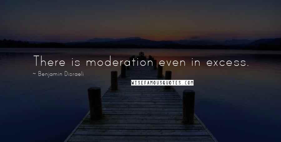 Benjamin Disraeli Quotes: There is moderation even in excess.