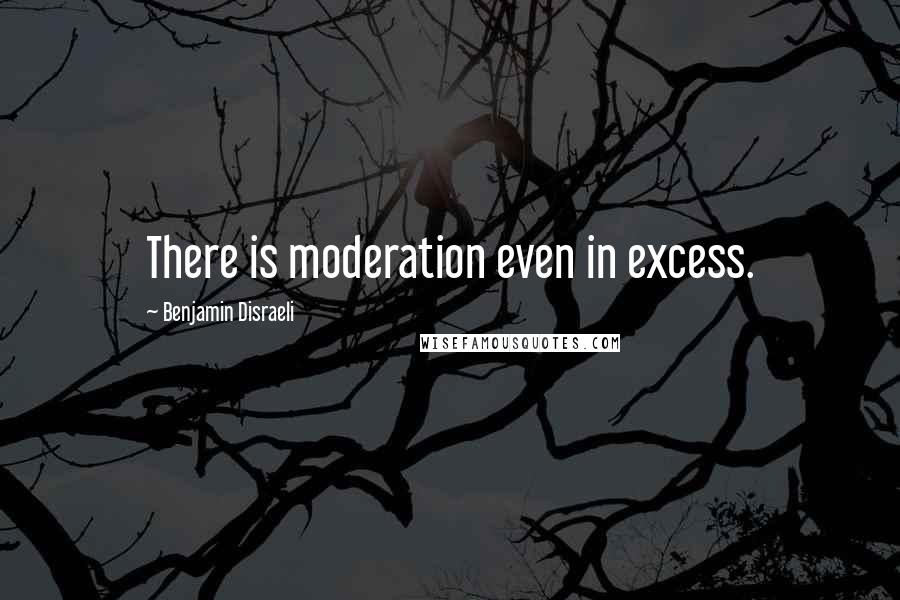 Benjamin Disraeli Quotes: There is moderation even in excess.