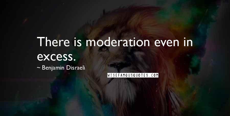 Benjamin Disraeli Quotes: There is moderation even in excess.