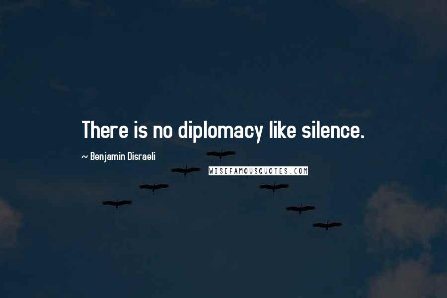 Benjamin Disraeli Quotes: There is no diplomacy like silence.
