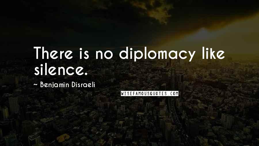 Benjamin Disraeli Quotes: There is no diplomacy like silence.