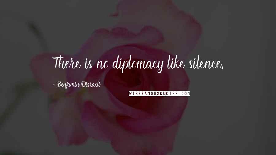 Benjamin Disraeli Quotes: There is no diplomacy like silence.