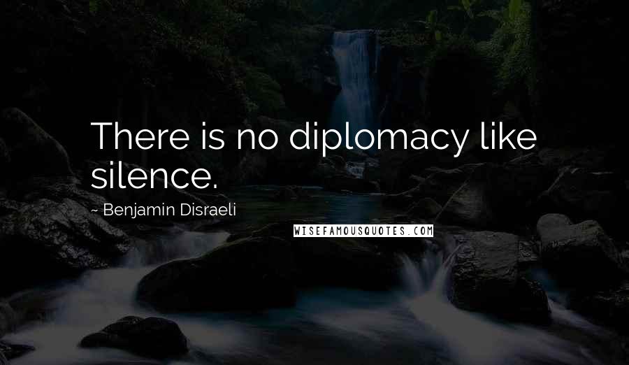 Benjamin Disraeli Quotes: There is no diplomacy like silence.