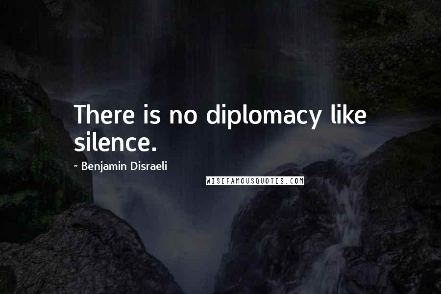 Benjamin Disraeli Quotes: There is no diplomacy like silence.