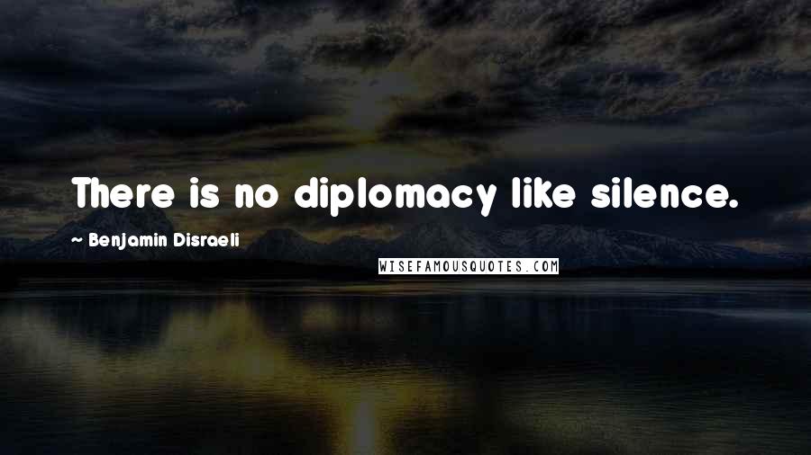 Benjamin Disraeli Quotes: There is no diplomacy like silence.